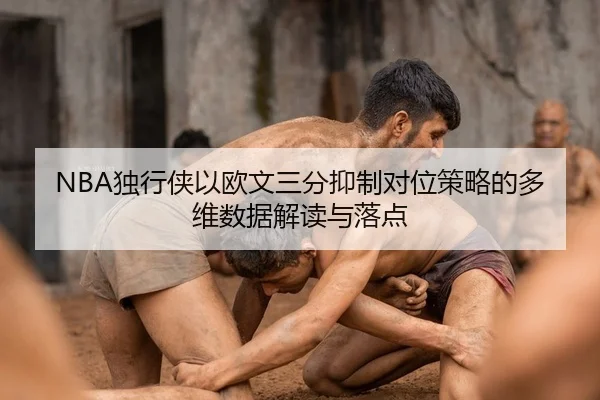 NBA独行侠以欧文三分抑制对位策略的多维数据解读与落点