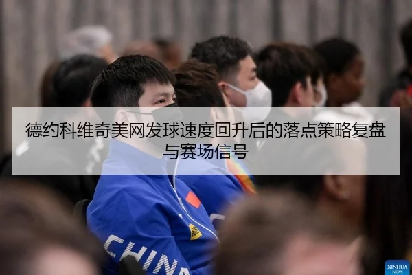 德约科维奇美网发球速度回升后的落点策略复盘与赛场信号